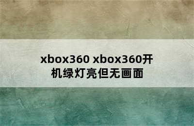 xbox360 xbox360开机绿灯亮但无画面